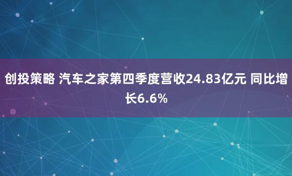 创投策略 汽车之家第四季度营收24.83亿元 同比增长6.6%