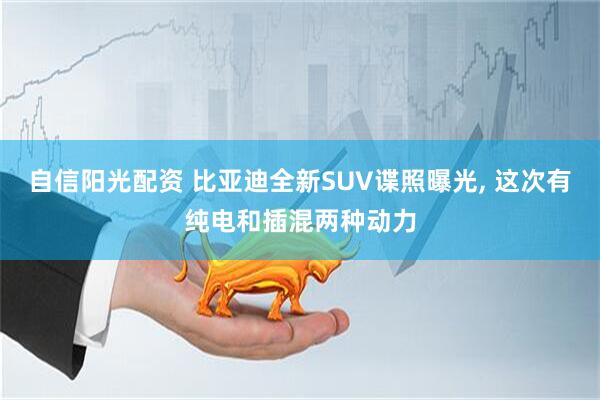 自信阳光配资 比亚迪全新SUV谍照曝光, 这次有纯电和插混两种动力
