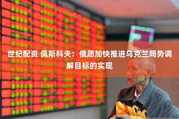 世纪配资 佩斯科夫：俄愿加快推进乌克兰局势调解目标的实现