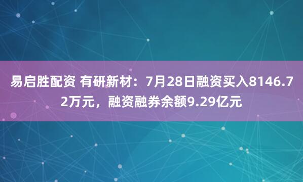 易启胜配资 有研新材：7月28日融资买入8146.72万元，融资融券余额9.29亿元