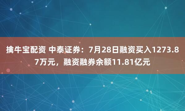 擒牛宝配资 中泰证券：7月28日融资买入1273.87万元，融资融券余额11.81亿元