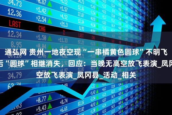 通弘网 贵州一地夜空现“一串橘黄色圆球”不明飞行物，数秒之后“圆球”相继消失，回应：当晚无高空放飞表演_凤冈县_活动_相关