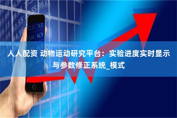 人人配资 动物运动研究平台：实验进度实时显示与参数修正系统_模式